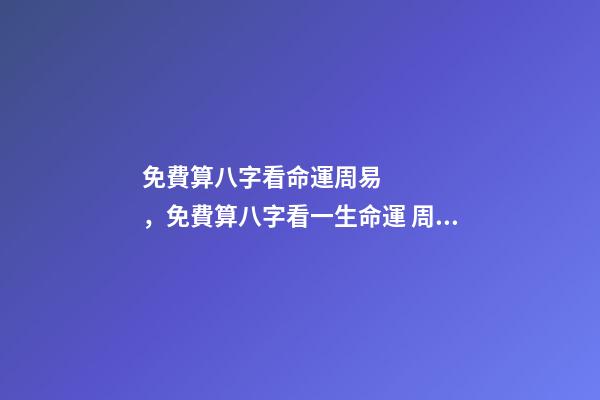 免費算八字看命運周易，免費算八字看一生命運 周易八字免費，免費測八字網 周易免費測八字-第1張-觀點-玄機派
